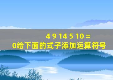 4 9 14 5 10 =0给下面的式子添加运算符号